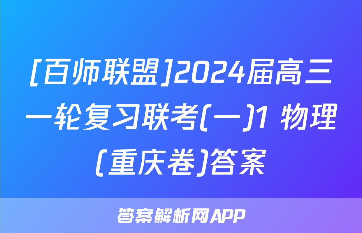 [百师联盟]2024届高三一轮复习联考(一)1 物理(重庆卷)答案