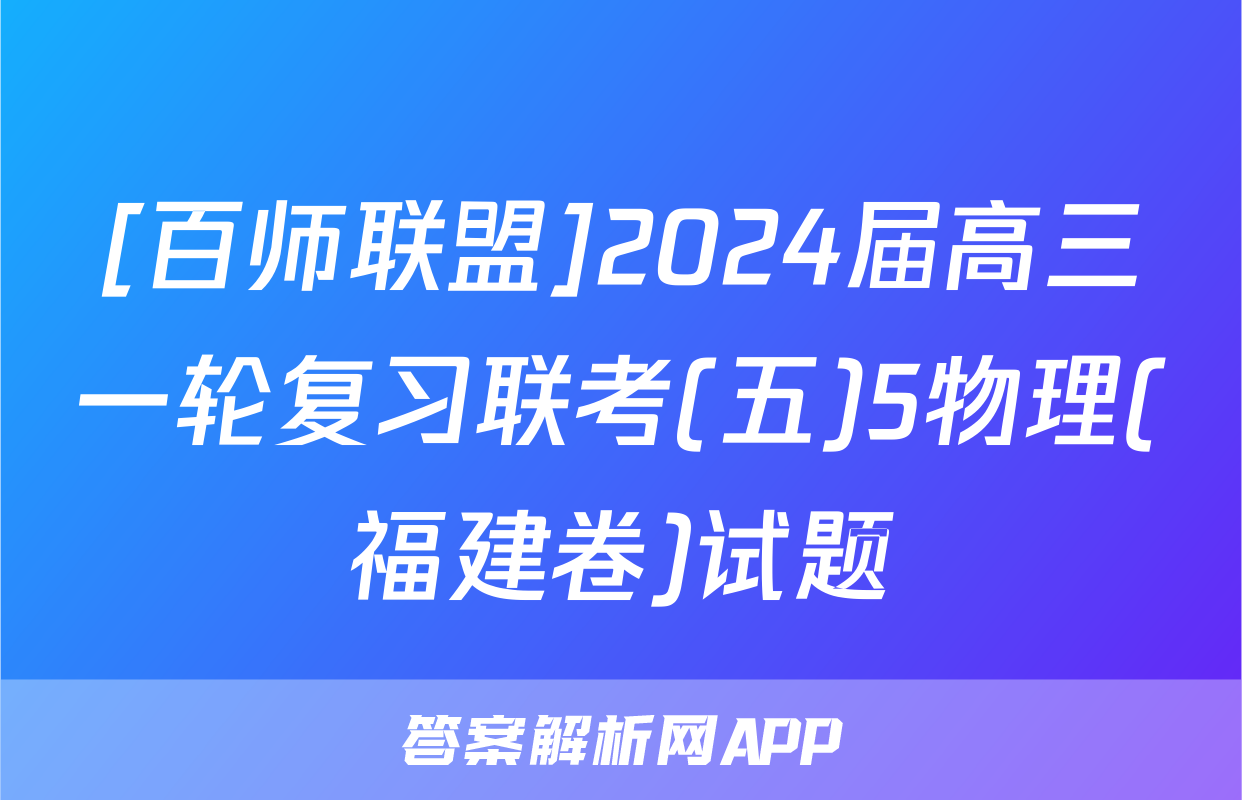 [百师联盟]2024届高三一轮复习联考(五)5物理(福建卷)试题