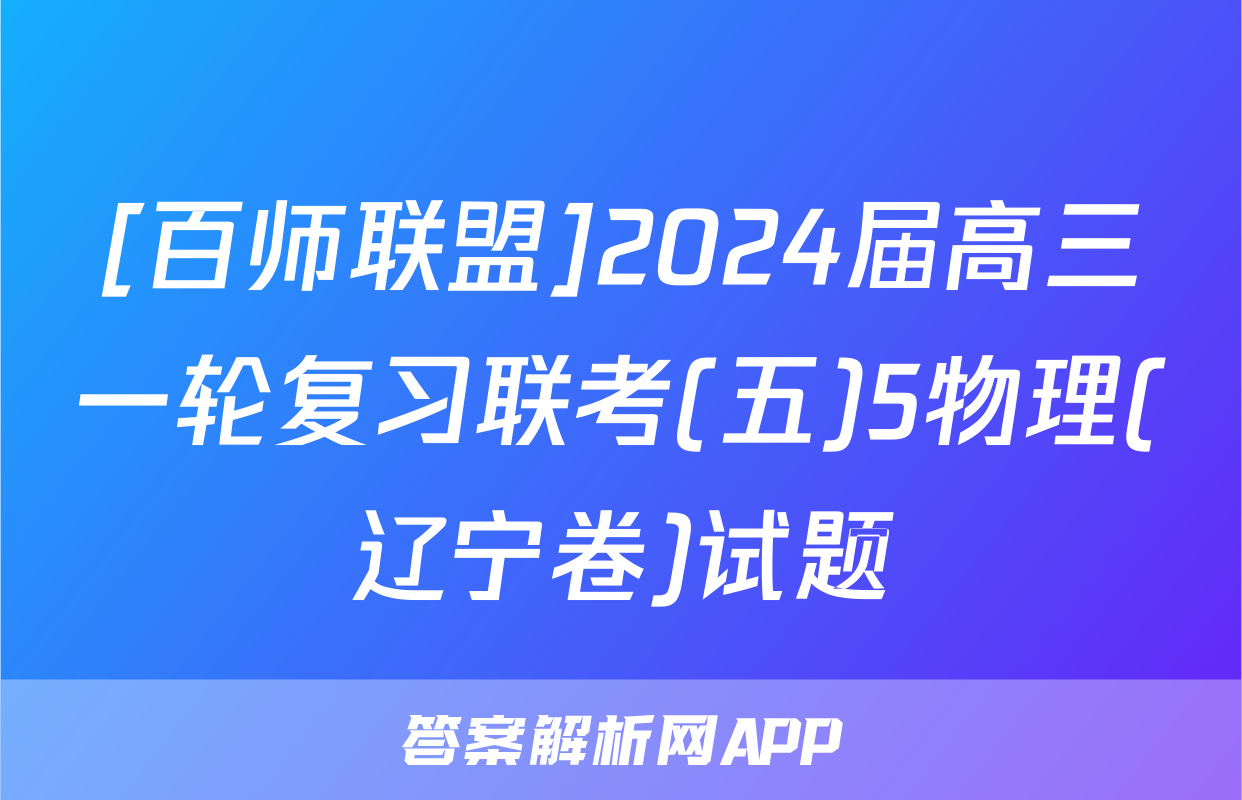 [百师联盟]2024届高三一轮复习联考(五)5物理(辽宁卷)试题
