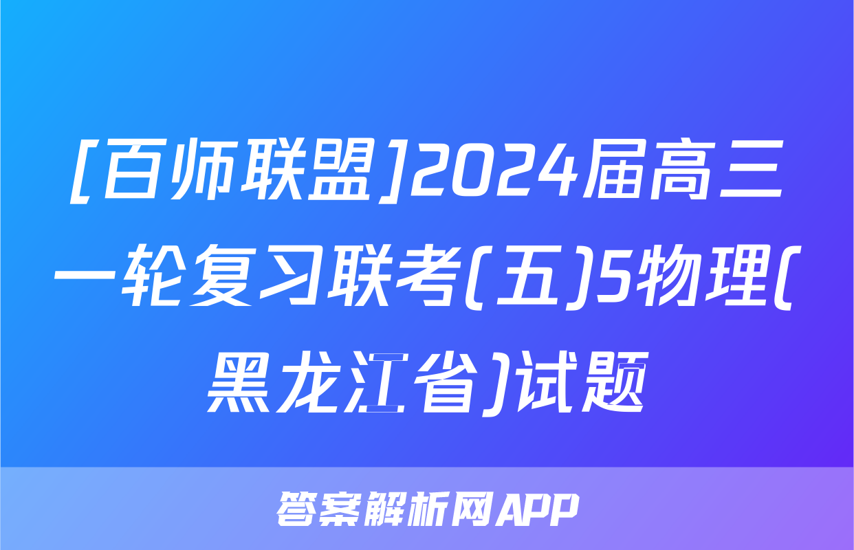 [百师联盟]2024届高三一轮复习联考(五)5物理(黑龙江省)试题