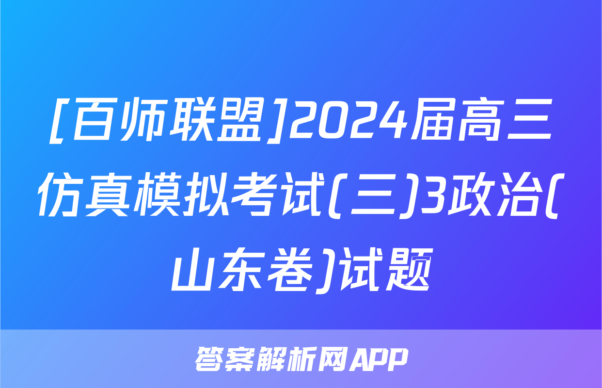 [百师联盟]2024届高三仿真模拟考试(三)3政治(山东卷)试题