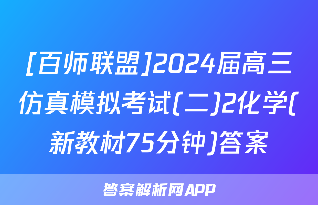 [百师联盟]2024届高三仿真模拟考试(二)2化学(新教材75分钟)答案