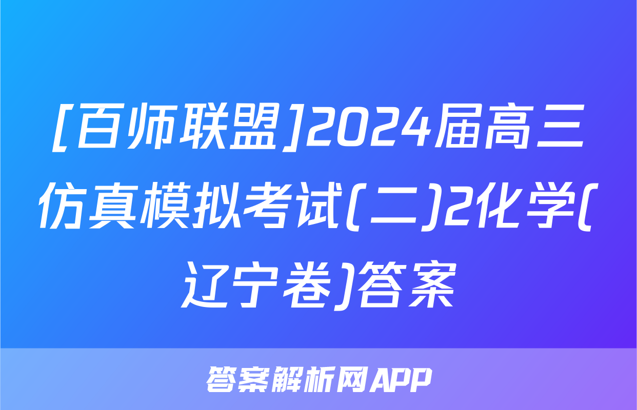 [百师联盟]2024届高三仿真模拟考试(二)2化学(辽宁卷)答案