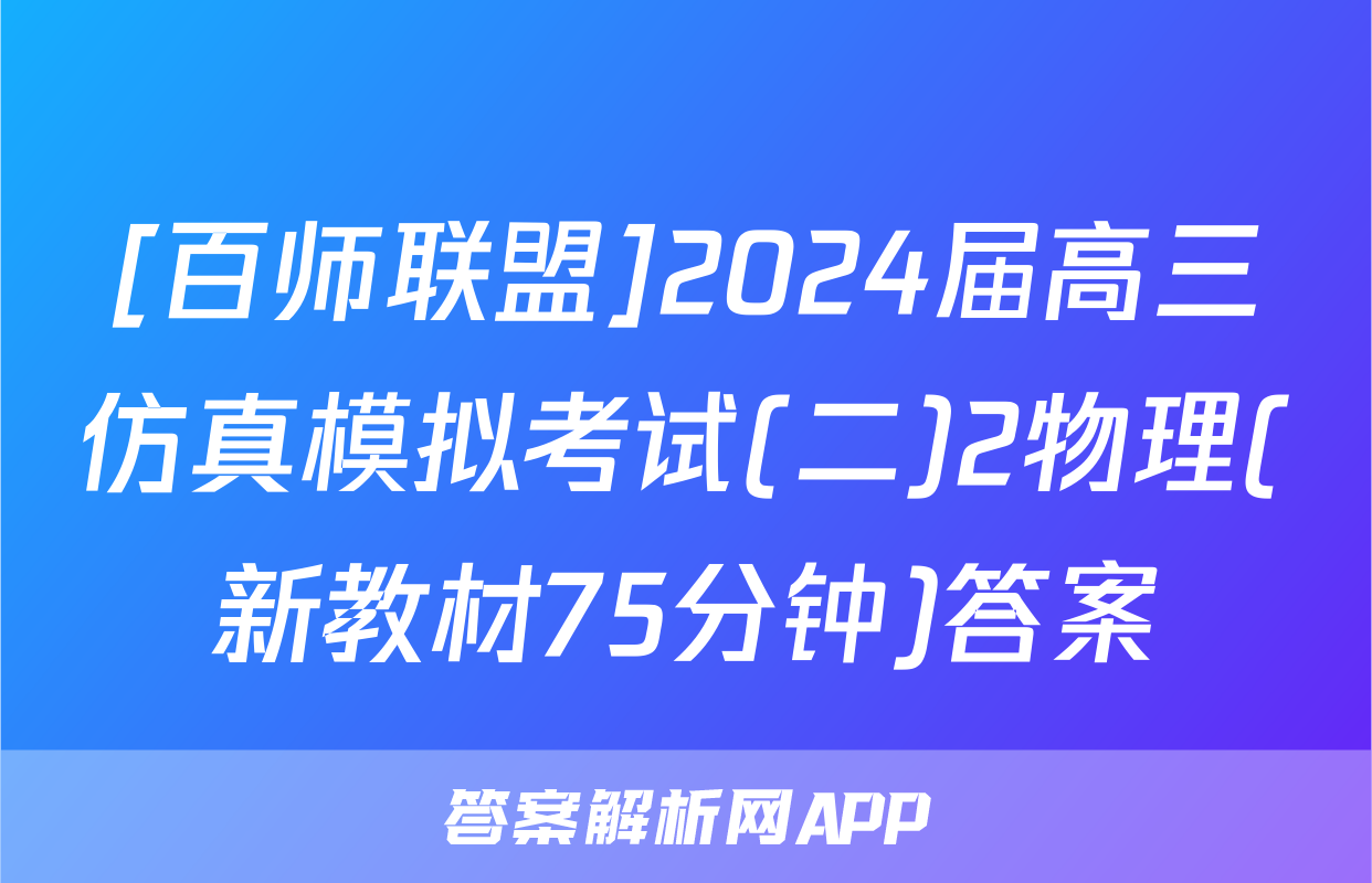 [百师联盟]2024届高三仿真模拟考试(二)2物理(新教材75分钟)答案
