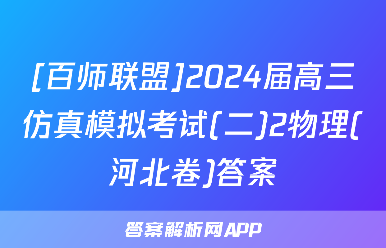 [百师联盟]2024届高三仿真模拟考试(二)2物理(河北卷)答案