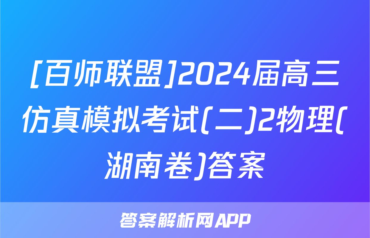 [百师联盟]2024届高三仿真模拟考试(二)2物理(湖南卷)答案