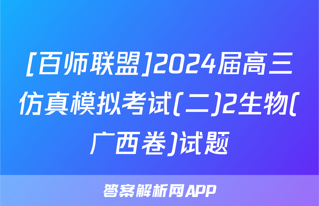 [百师联盟]2024届高三仿真模拟考试(二)2生物(广西卷)试题