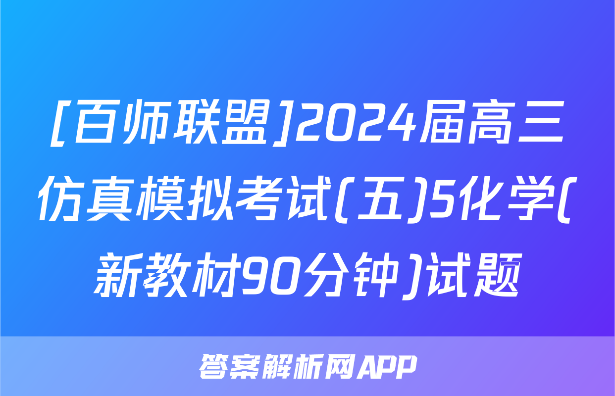 [百师联盟]2024届高三仿真模拟考试(五)5化学(新教材90分钟)试题