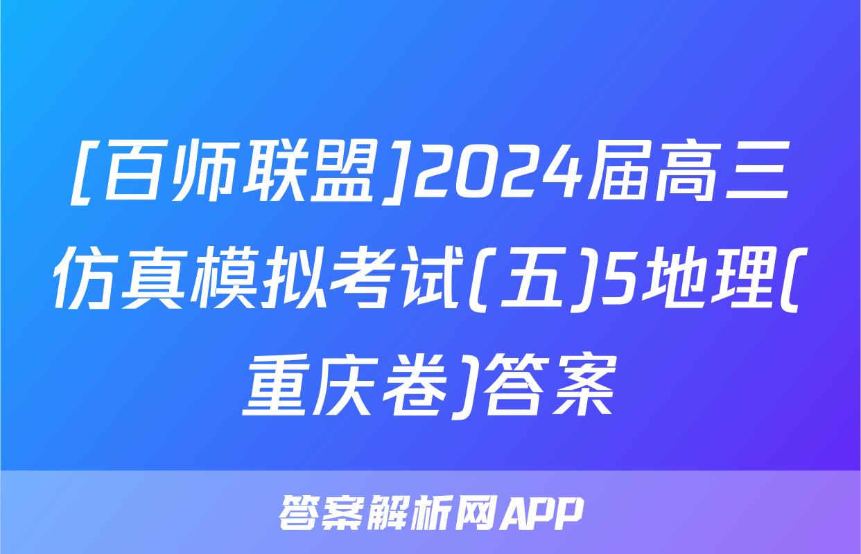 [百师联盟]2024届高三仿真模拟考试(五)5地理(重庆卷)答案
