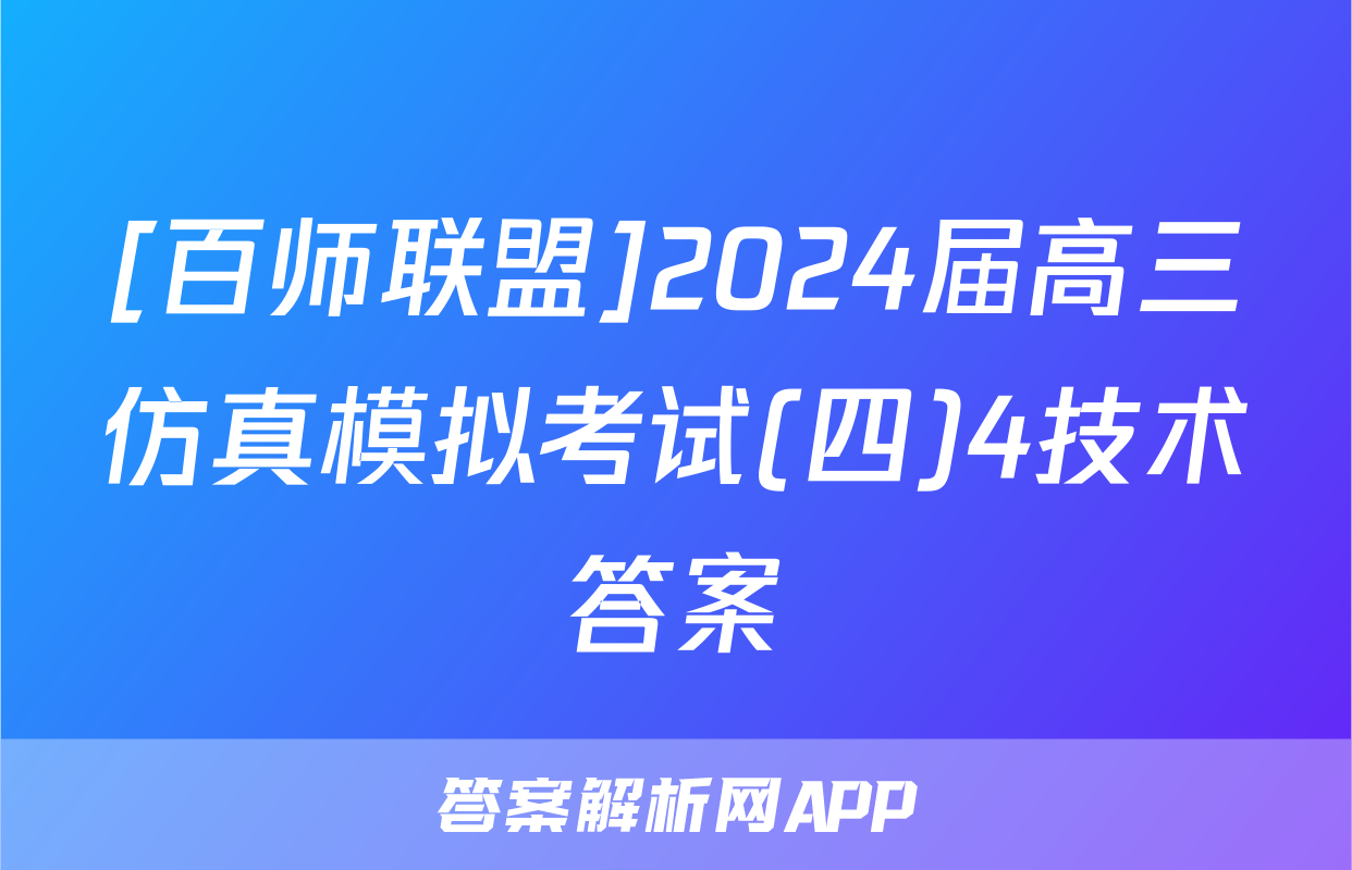 [百师联盟]2024届高三仿真模拟考试(四)4技术答案