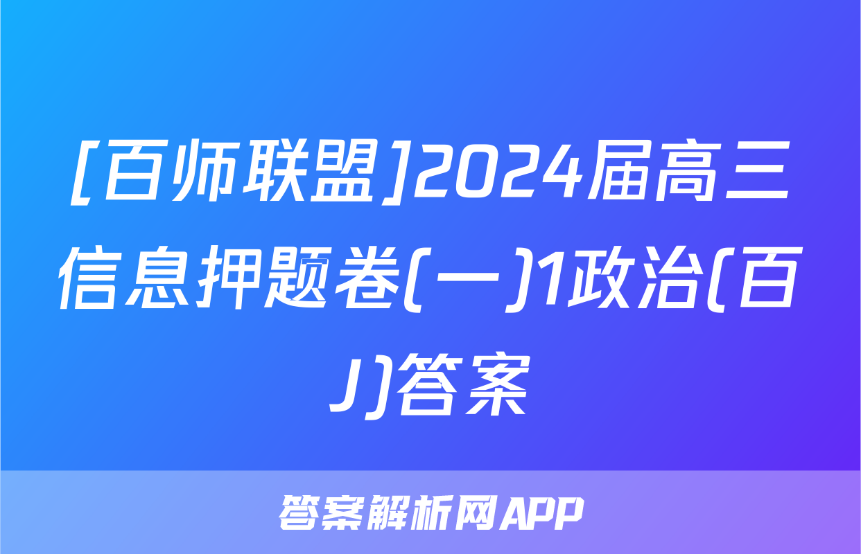 [百师联盟]2024届高三信息押题卷(一)1政治(百J)答案