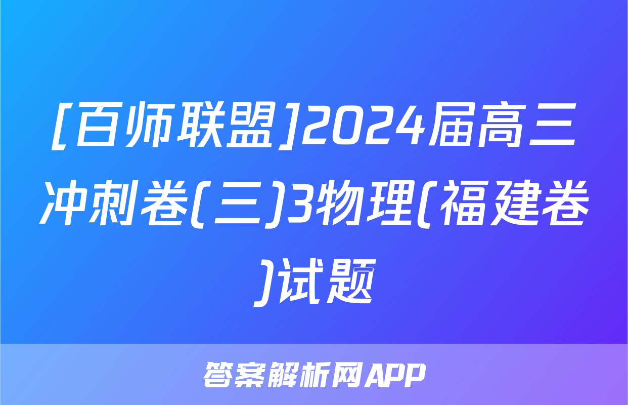 [百师联盟]2024届高三冲刺卷(三)3物理(福建卷)试题