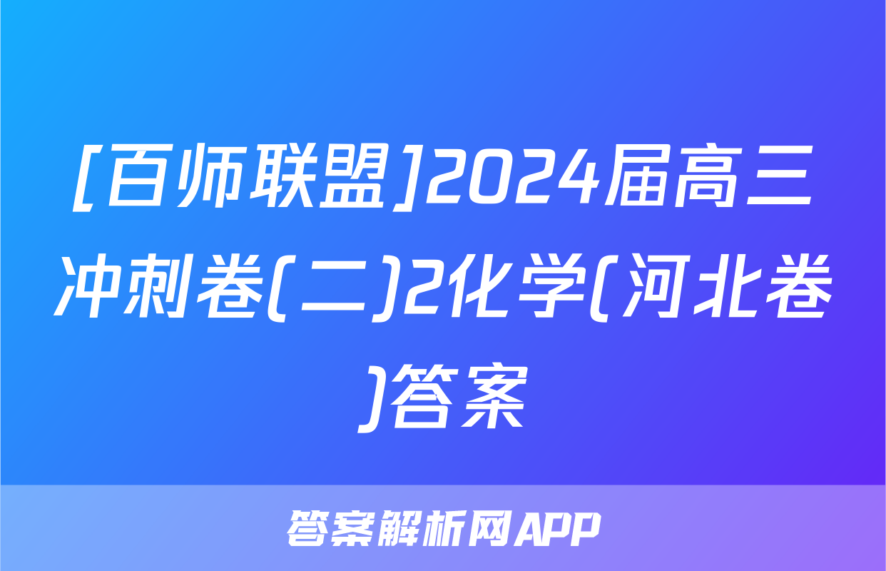 [百师联盟]2024届高三冲刺卷(二)2化学(河北卷)答案