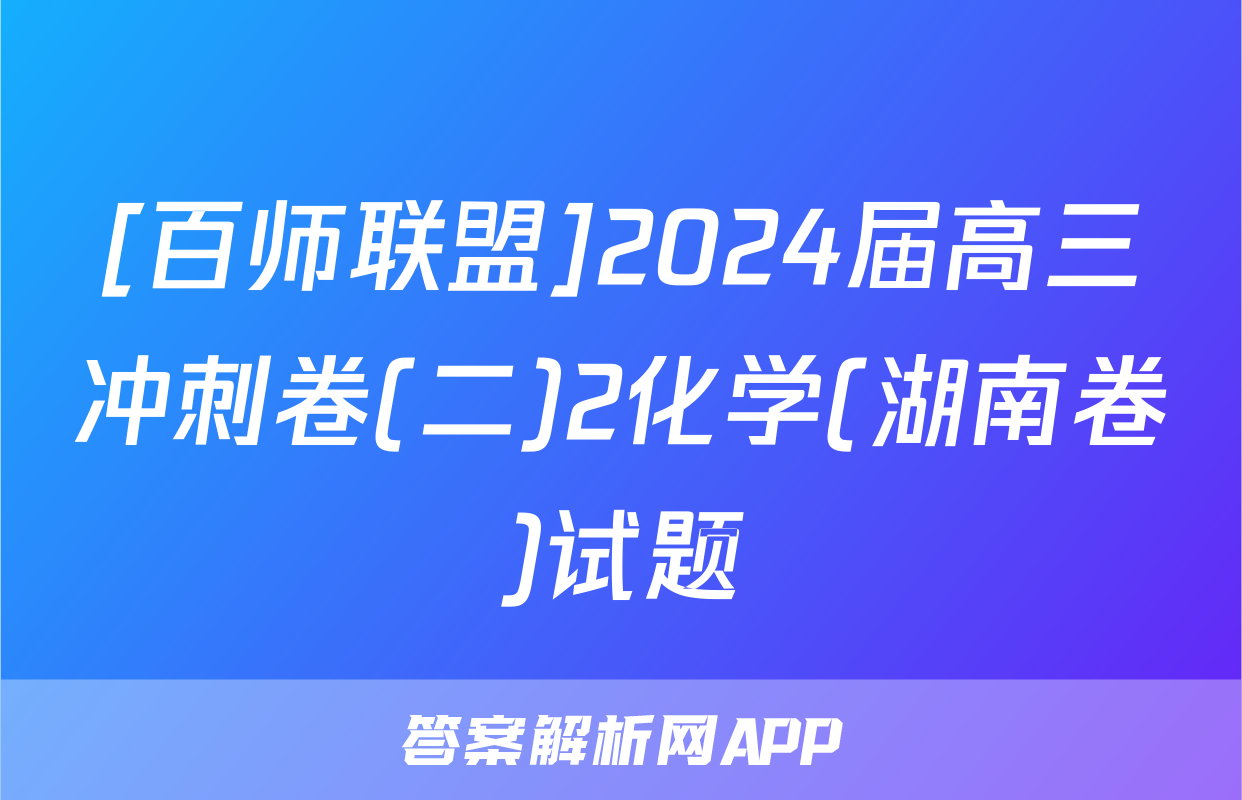 [百师联盟]2024届高三冲刺卷(二)2化学(湖南卷)试题