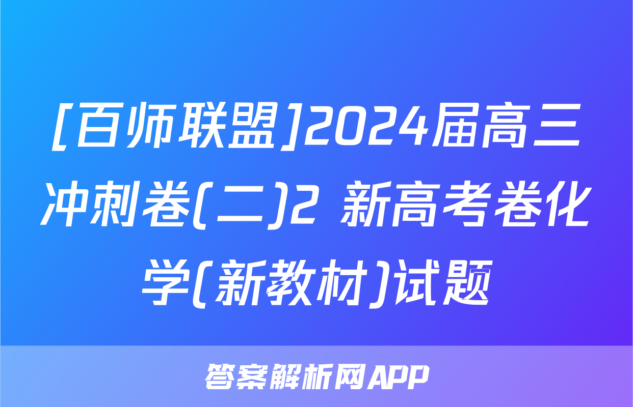 [百师联盟]2024届高三冲刺卷(二)2 新高考卷化学(新教材)试题
