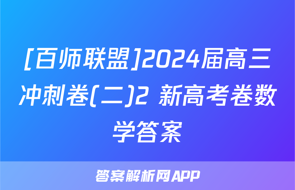 [百师联盟]2024届高三冲刺卷(二)2 新高考卷数学答案