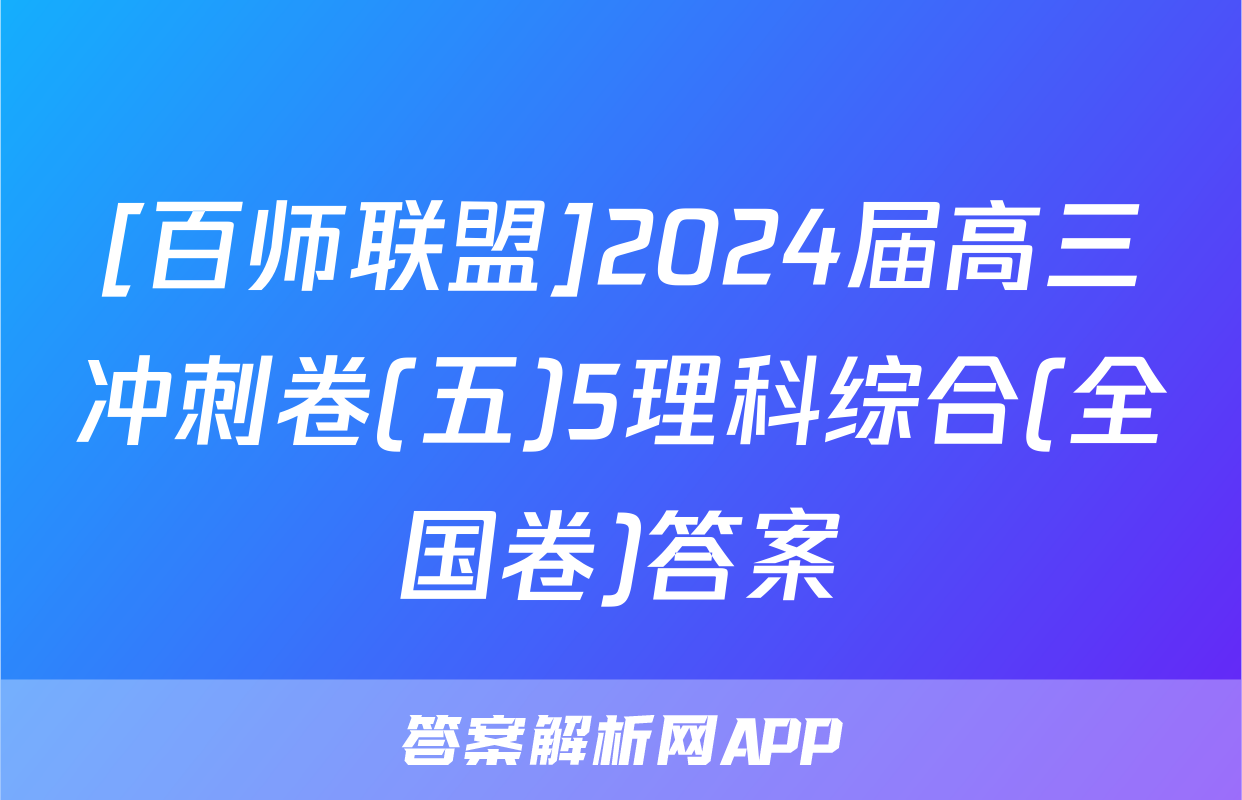[百师联盟]2024届高三冲刺卷(五)5理科综合(全国卷)答案
