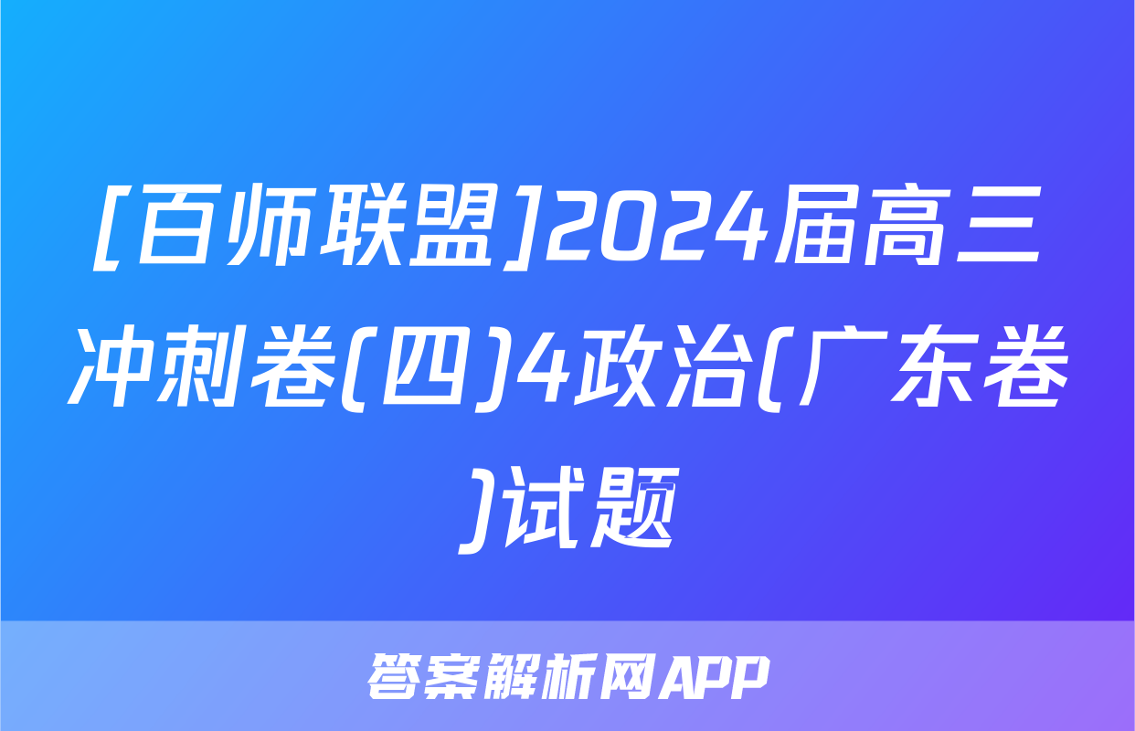 [百师联盟]2024届高三冲刺卷(四)4政治(广东卷)试题