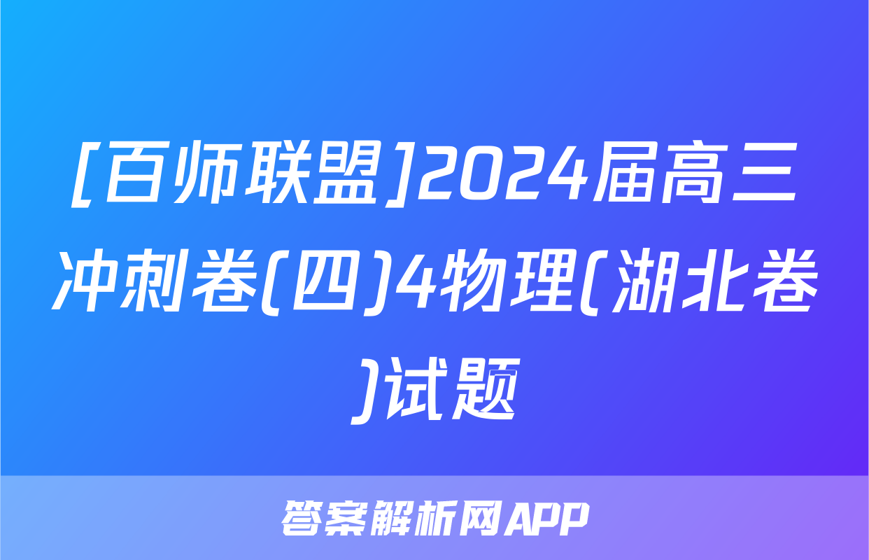 [百师联盟]2024届高三冲刺卷(四)4物理(湖北卷)试题