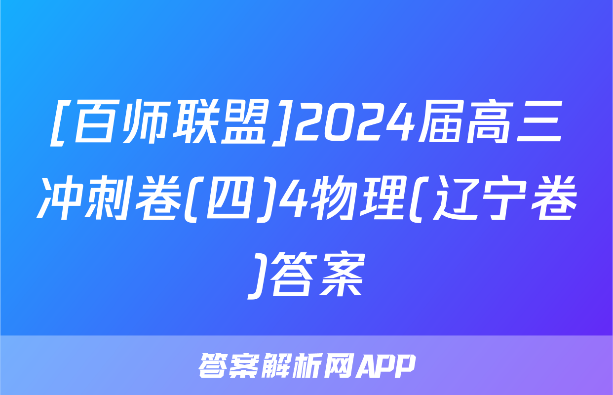 [百师联盟]2024届高三冲刺卷(四)4物理(辽宁卷)答案