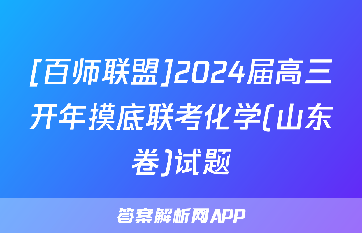 [百师联盟]2024届高三开年摸底联考化学(山东卷)试题