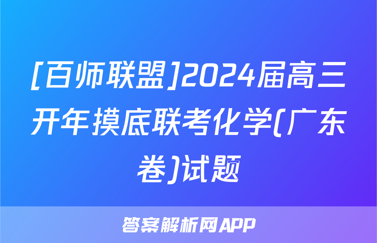 [百师联盟]2024届高三开年摸底联考化学(广东卷)试题