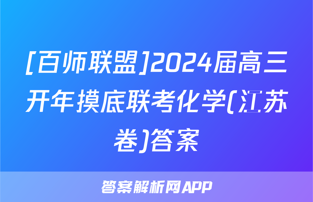 [百师联盟]2024届高三开年摸底联考化学(江苏卷)答案