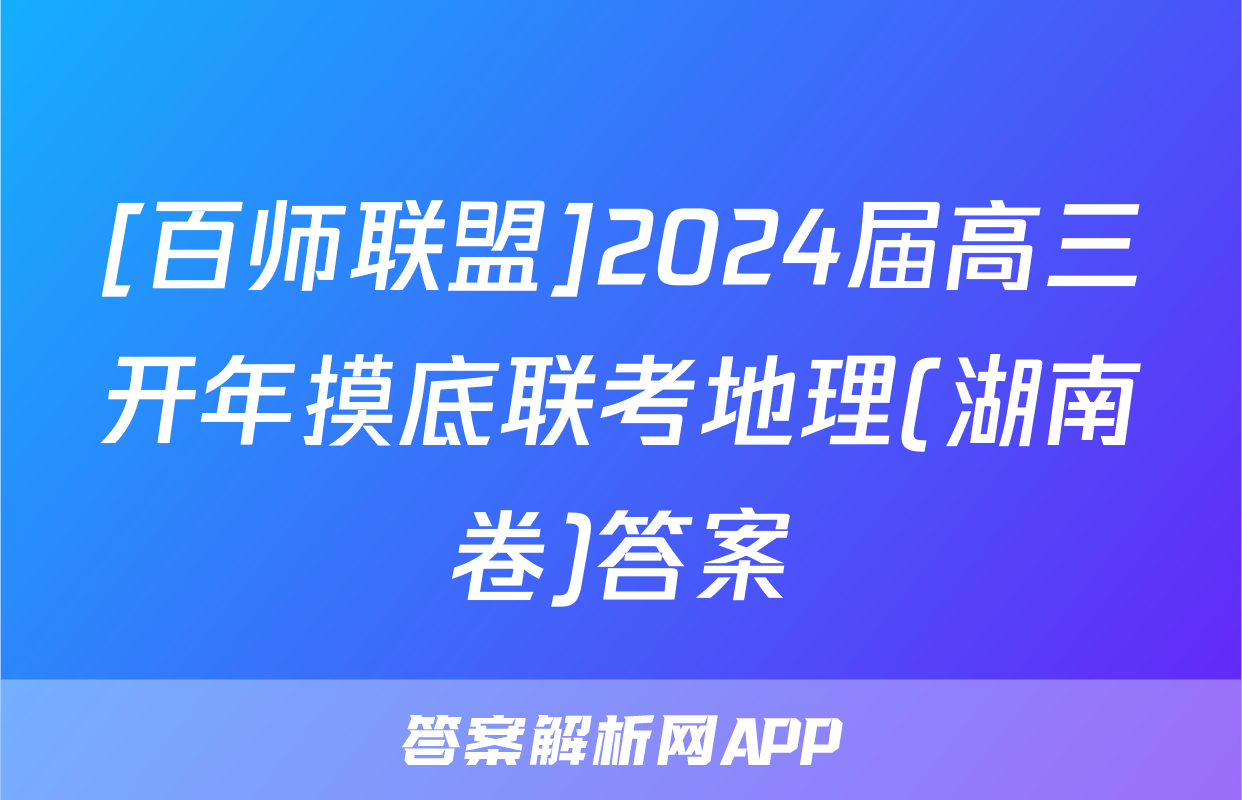 [百师联盟]2024届高三开年摸底联考地理(湖南卷)答案