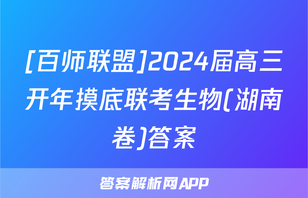 [百师联盟]2024届高三开年摸底联考生物(湖南卷)答案