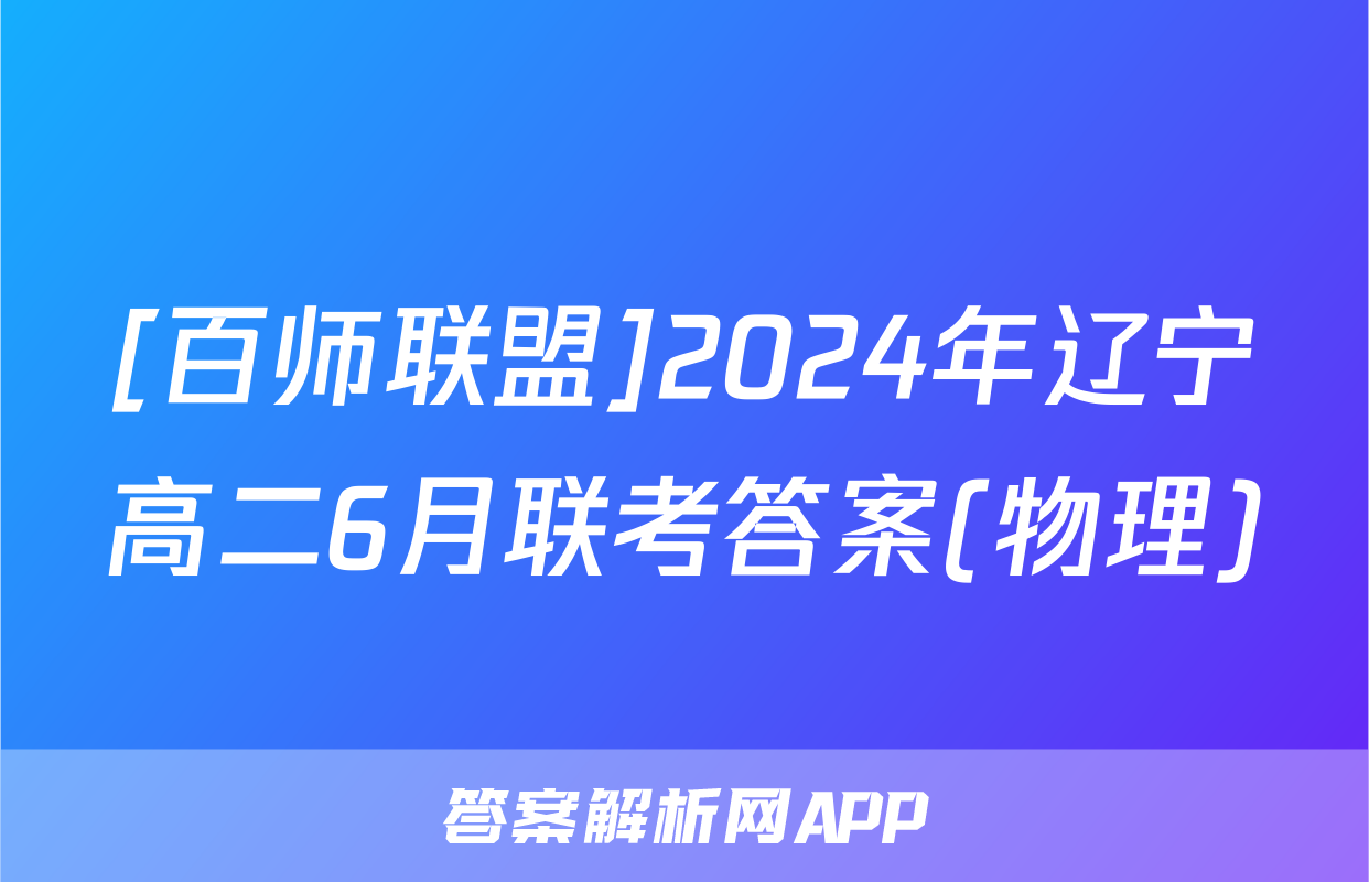 [百师联盟]2024年辽宁高二6月联考答案(物理)