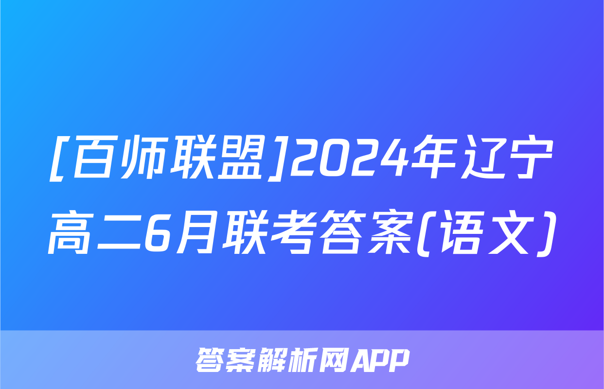 [百师联盟]2024年辽宁高二6月联考答案(语文)