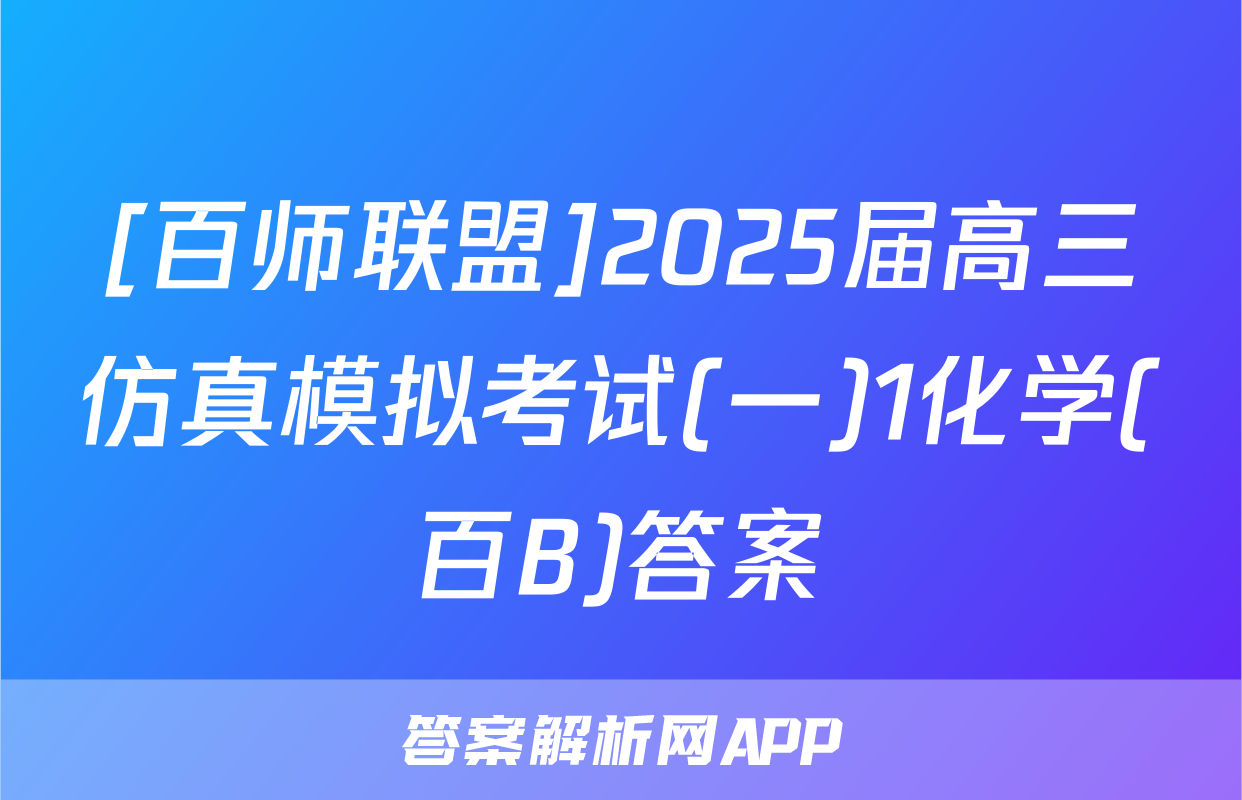 [百师联盟]2025届高三仿真模拟考试(一)1化学(百B)答案