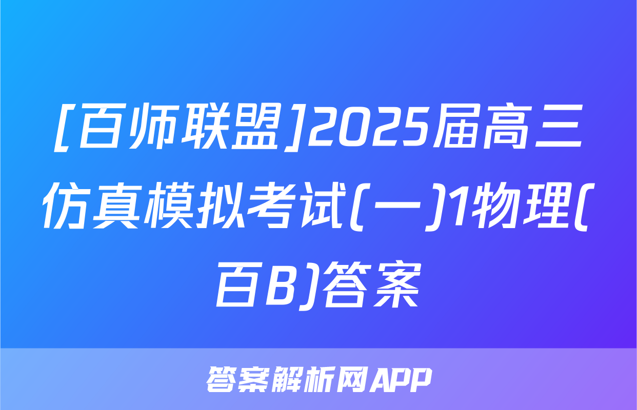 [百师联盟]2025届高三仿真模拟考试(一)1物理(百B)答案