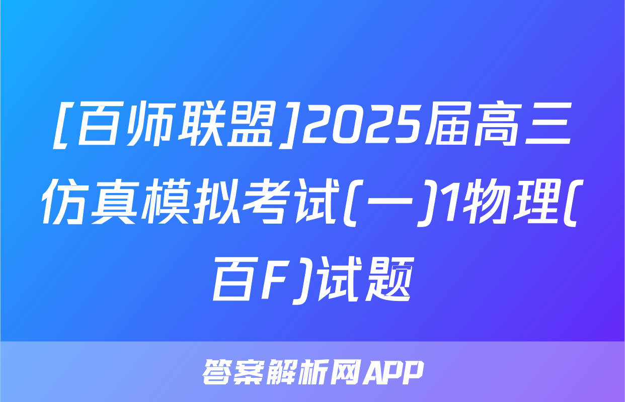 [百师联盟]2025届高三仿真模拟考试(一)1物理(百F)试题
