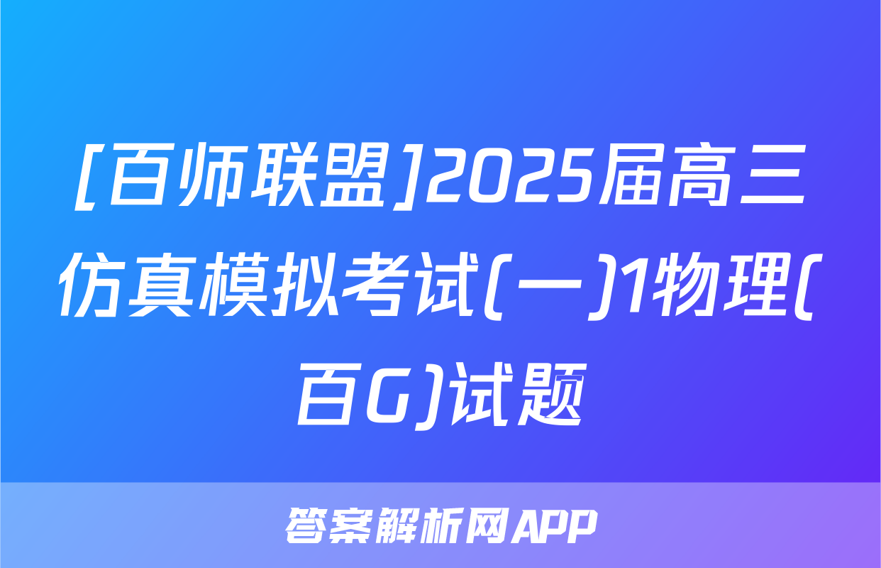[百师联盟]2025届高三仿真模拟考试(一)1物理(百G)试题