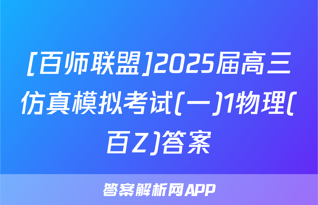[百师联盟]2025届高三仿真模拟考试(一)1物理(百Z)答案