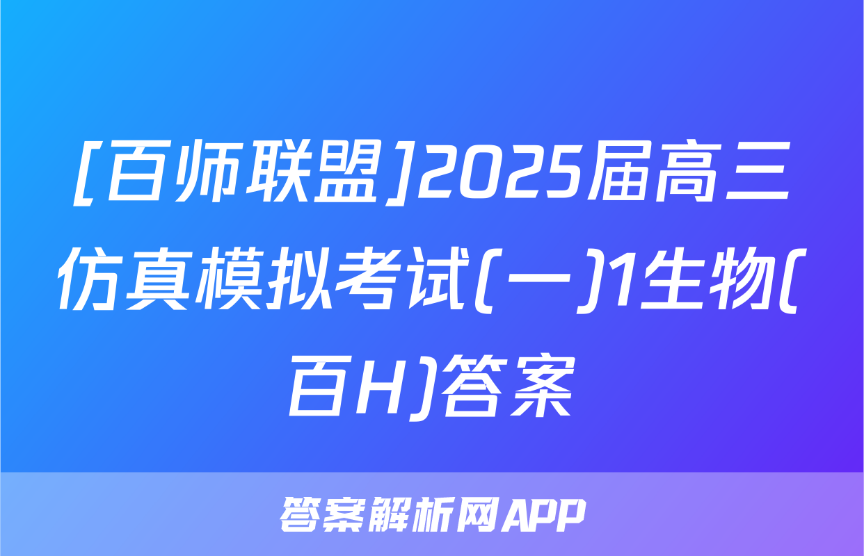 [百师联盟]2025届高三仿真模拟考试(一)1生物(百H)答案