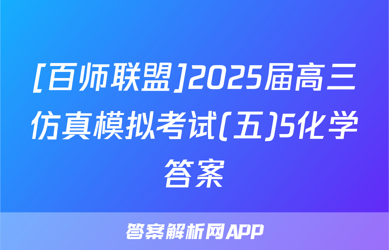 [百师联盟]2025届高三仿真模拟考试(五)5化学答案