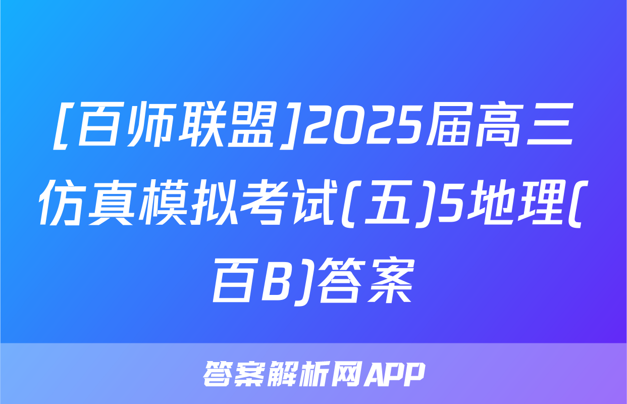 [百师联盟]2025届高三仿真模拟考试(五)5地理(百B)答案