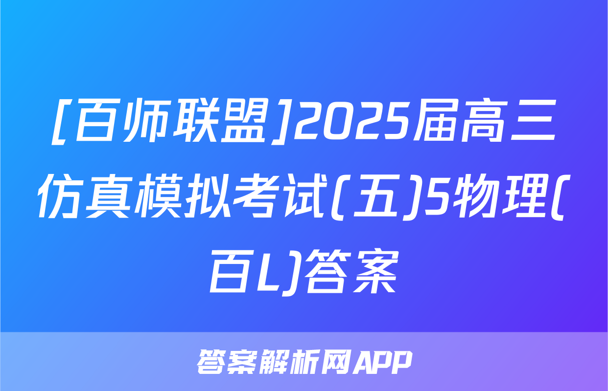[百师联盟]2025届高三仿真模拟考试(五)5物理(百L)答案