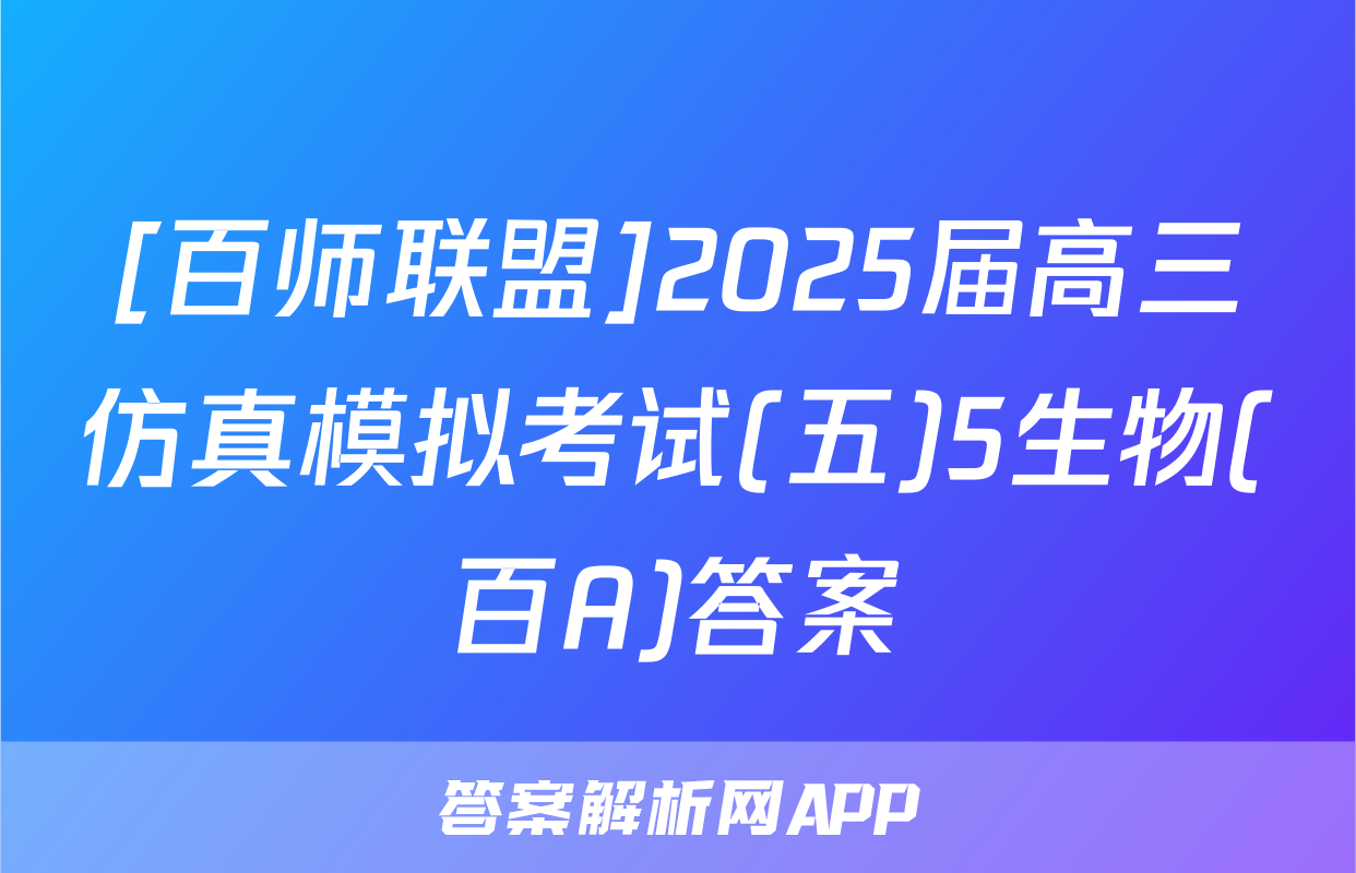 [百师联盟]2025届高三仿真模拟考试(五)5生物(百A)答案