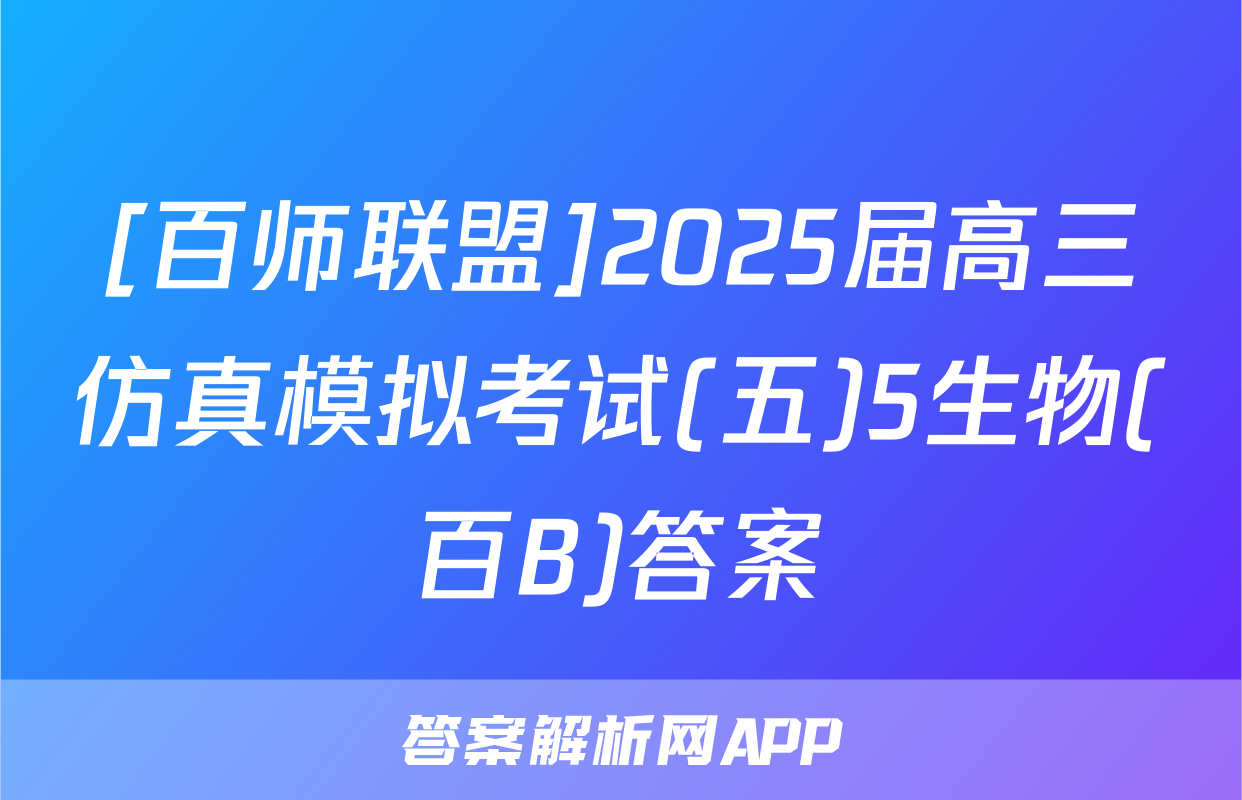 [百师联盟]2025届高三仿真模拟考试(五)5生物(百B)答案