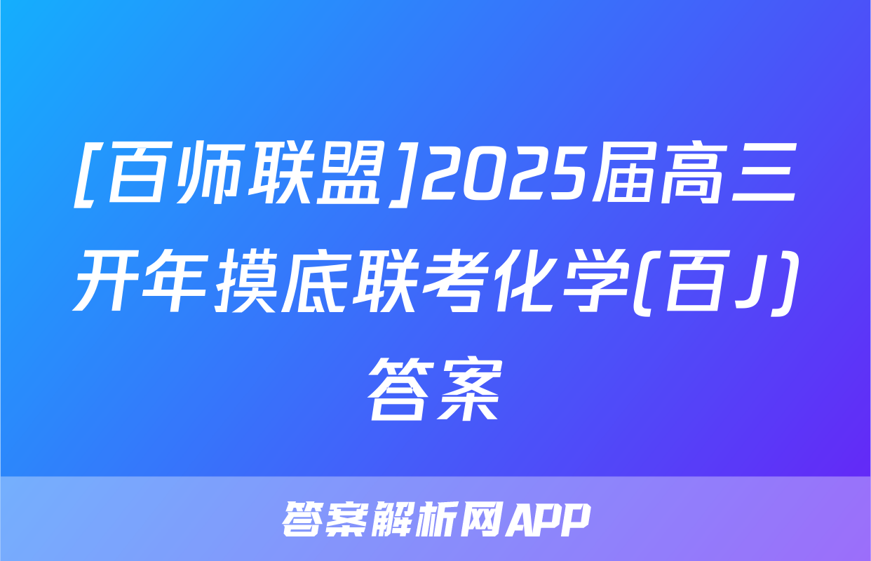 [百师联盟]2025届高三开年摸底联考化学(百J)答案