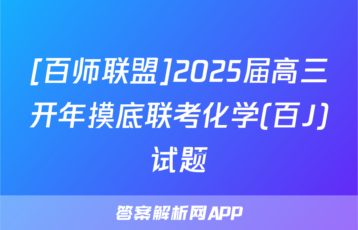 [百师联盟]2025届高三开年摸底联考化学(百J)试题