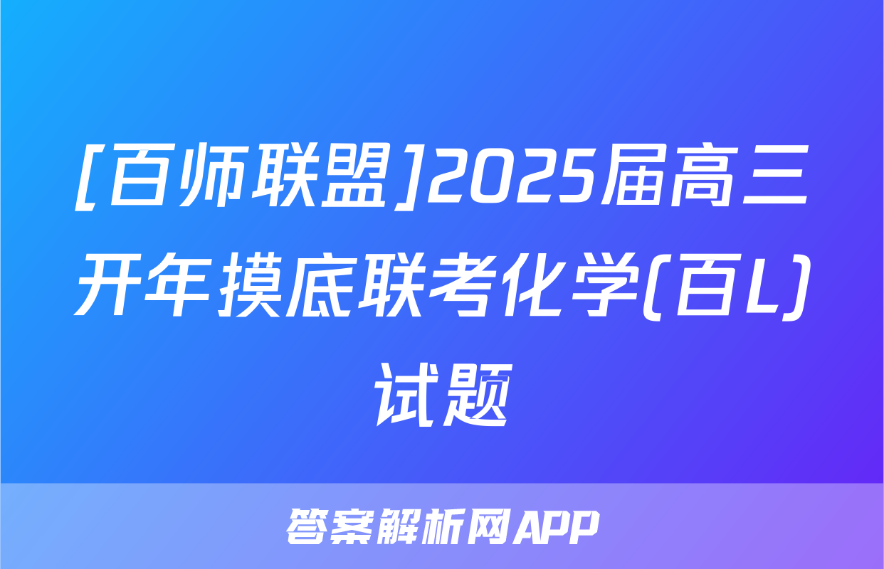 [百师联盟]2025届高三开年摸底联考化学(百L)试题