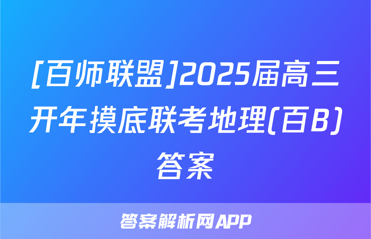 [百师联盟]2025届高三开年摸底联考地理(百B)答案