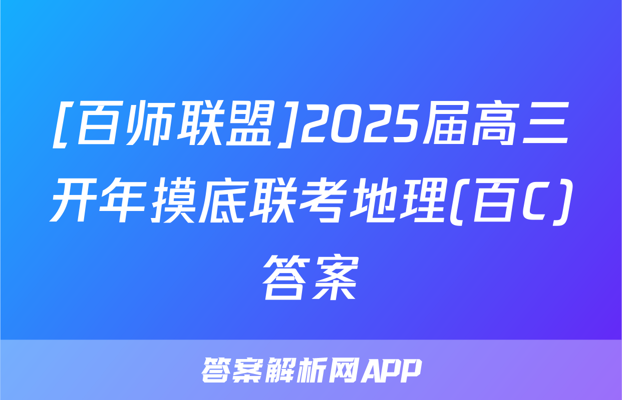 [百师联盟]2025届高三开年摸底联考地理(百C)答案