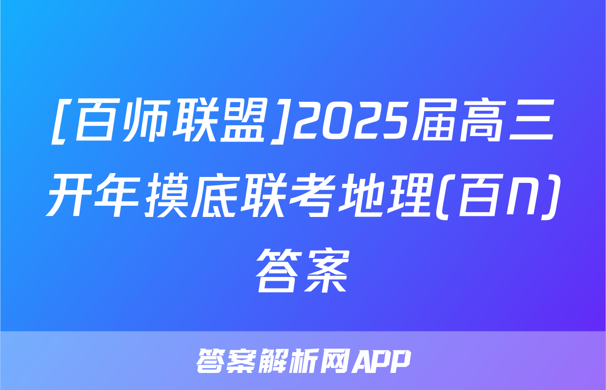 [百师联盟]2025届高三开年摸底联考地理(百N)答案