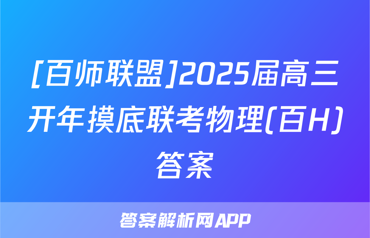 [百师联盟]2025届高三开年摸底联考物理(百H)答案