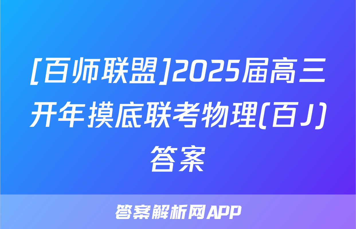 [百师联盟]2025届高三开年摸底联考物理(百J)答案